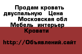 Продам кровать двуспальную › Цена ­ 4 000 - Московская обл. Мебель, интерьер » Кровати   